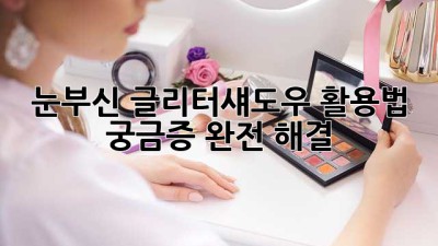 ✨눈부신 #글리터섀도우✨ 활용법. 궁금증 완전 해결!